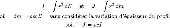 \begin{displaymath}\displaylines{
I = \int r^2 \> \mbox{d}S
\quad\mbox{ et }\qu...
...paisseur du profil }\quad
\cr
\mbox{ soit }\quad J = \rho e I
}\end{displaymath}