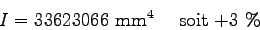 \begin{displaymath}
I = 33 623 066 \mbox{ mm}^4
\quad\mbox{ soit +3 \%}
\end{displaymath}