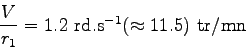 \begin{displaymath}
\frac V {r_1}=1.2 \mbox{ rd.s$^{-1}$} (\approx 11.5) \mbox{ tr/mn}
\end{displaymath}