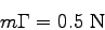 \begin{displaymath}
m \Gamma = 0.5 \mbox{ N}
\end{displaymath}
