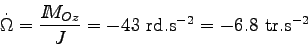 \begin{displaymath}
\dot\Omega = \frac{I \kern-4.5pt M_{Oz}}{J} = - 43 \mbox{ rd.s$^{-2}$} = - 6.8 \mbox{ tr.s$^{-2}$}
\end{displaymath}