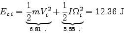 \begin{displaymath}
E_{c\>i} = \underbrace{\frac 1 2 m V_i^2}_{6.81 \mbox{ \tiny...
...rac 1 2 I \Omega_i^2}_{5.55 \mbox{ \tiny J}} = 12.36 \mbox{ J}
\end{displaymath}