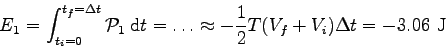 \begin{displaymath}
E_1 = \int_{t_i=0}^{t_f=\Delta t} {\cal P}_1 \> \mbox{d}t
= \dots \approx - \frac 1 2 T (V_f+V_i) \Delta t = - 3.06 \mbox{ J}
\end{displaymath}