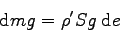 \begin{displaymath}
\mbox{d}m g = \rho' S g \> \mbox{d}e
\end{displaymath}