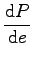 $\displaystyle\frac{\mbox{d}P}{\mbox{d}e}$