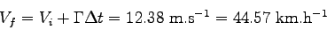 \begin{displaymath}
V_f = V_i + \Gamma \Delta t = 12.38 \mbox{ m.s$^{-1}$} = 44.57 \mbox{ km.h$^{-1}$}
\end{displaymath}