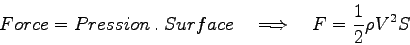 \begin{displaymath}
Force = Pression \>.\> Surface \quad\Longrightarrow\quad F = \frac 1 2 \rho V^2 S
\end{displaymath}